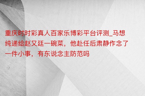 重庆时时彩真人百家乐博彩平台评测_马想纯递给赵又廷一碗菜，他赴任后肃静作念了一件小事，有东说念主防范吗