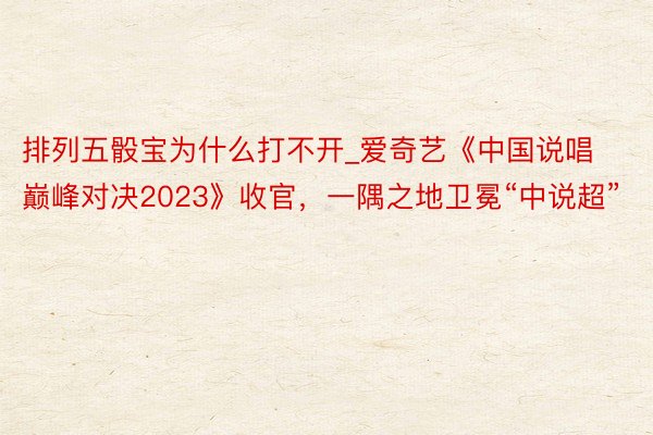 排列五骰宝为什么打不开_爱奇艺《中国说唱巅峰对决2023》收官，一隅之地卫冕“中说超”