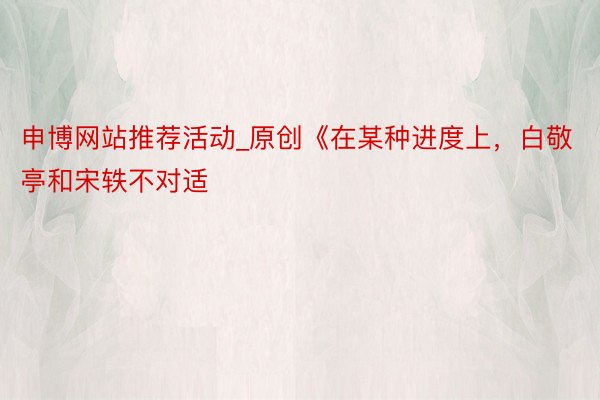 申博网站推荐活动_原创《在某种进度上，白敬亭和宋轶不对适