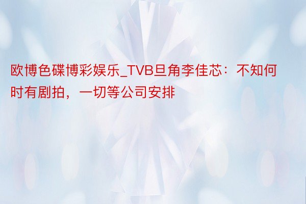 欧博色碟博彩娱乐_TVB旦角李佳芯：不知何时有剧拍，一切等公司安排