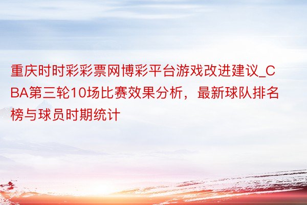 重庆时时彩彩票网博彩平台游戏改进建议_CBA第三轮10场比赛效果分析，最新球队排名榜与球员时期统计