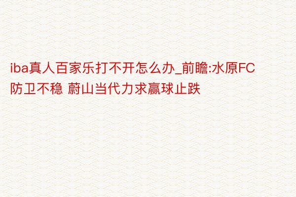 iba真人百家乐打不开怎么办_前瞻:水原FC防卫不稳 蔚山当代力求赢球止跌