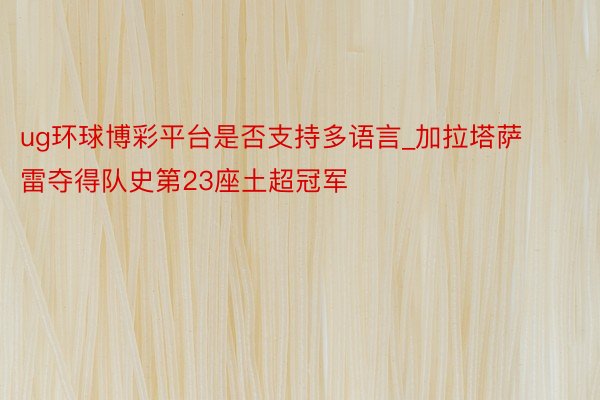 ug环球博彩平台是否支持多语言_加拉塔萨雷夺得队史第23座土超冠军