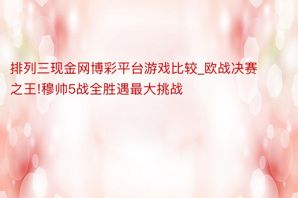 排列三现金网博彩平台游戏比较_欧战决赛之王!穆帅5战全胜遇最大挑战
