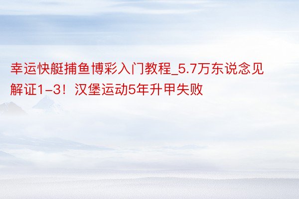 幸运快艇捕鱼博彩入门教程_5.7万东说念见解证1-3！汉堡运动5年升甲失败